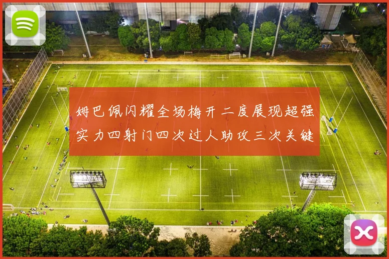 姆巴佩闪耀全场梅开二度展现超强实力四射门四次过人助攻三次关键传球