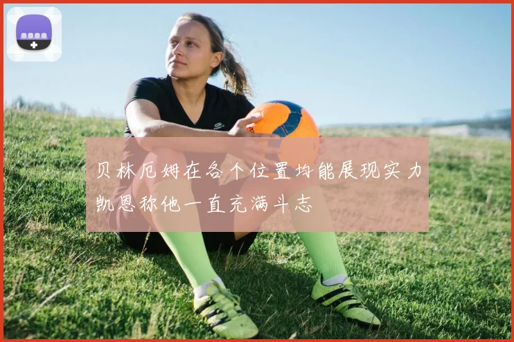 贝林厄姆在各个位置均能展现实力凯恩称他一直充满斗志