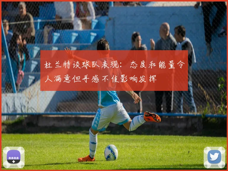 杜兰特谈球队表现：态度和能量令人满意但手感不佳影响发挥