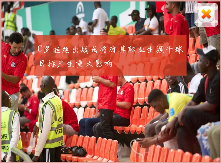 C罗拒绝出战或将对其职业生涯千球目标产生重大影响