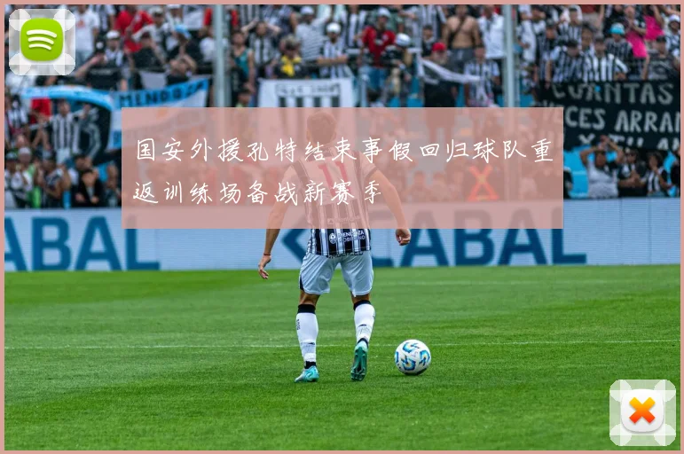 国安外援孔特结束事假回归球队重返训练场备战新赛季