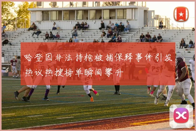 哈登因非法持枪被捕保释事件引发热议热搜榜单瞬间攀升
