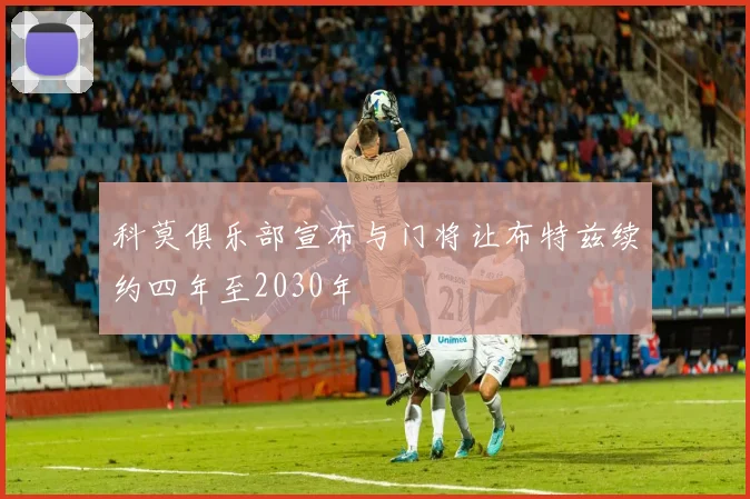 科莫俱乐部宣布与门将让布特兹续约四年至2030年
