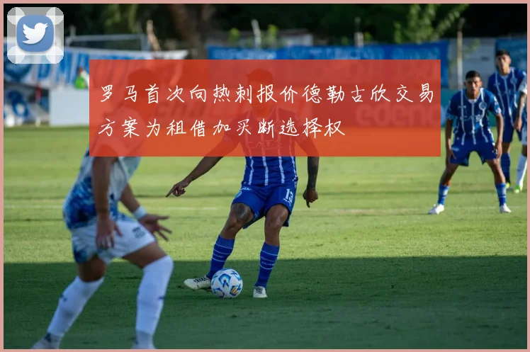 罗马首次向热刺报价德勒古欣交易方案为租借加买断选择权