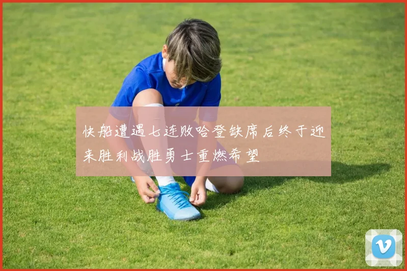 快船遭遇七连败哈登缺席后终于迎来胜利战胜勇士重燃希望