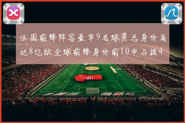 法国前锋阵容豪华9名球员总身价高达8亿欧全球前锋身价前10中占据4席